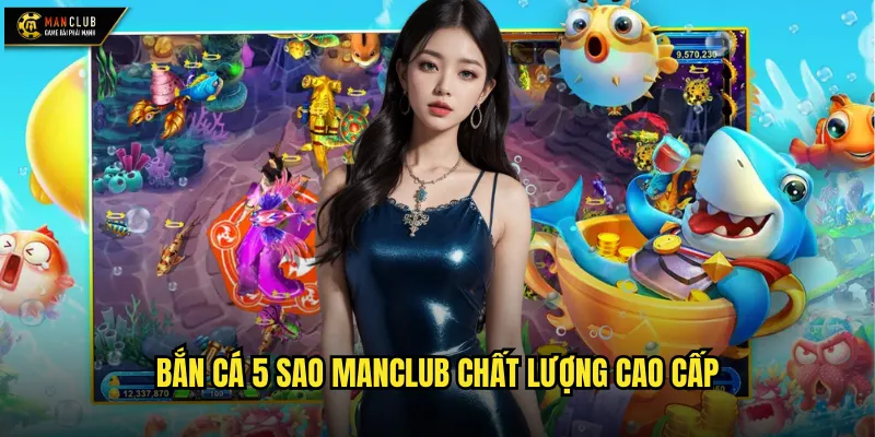 Bắn cá 5 sao manclub chất lượng cao cấp